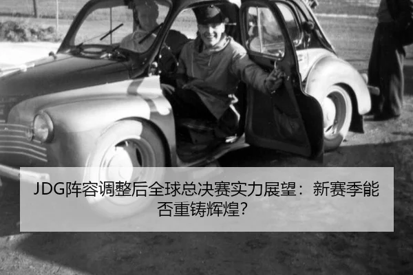 JDG阵容调整后全球总决赛实力展望：新赛季能否重铸辉煌？