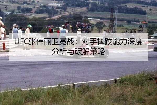 UFC张伟丽卫冕战：对手摔跤能力深度分析与破解策略
